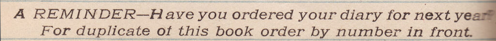 Text from Papa's Diary that reads: A Reminder - Have you ordered your diary for next year? For duplicate of this book order by number in front. 